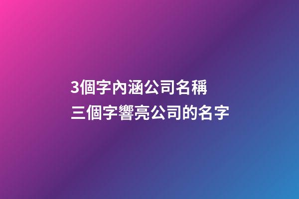 3個字內涵公司名稱 三個字響亮公司的名字